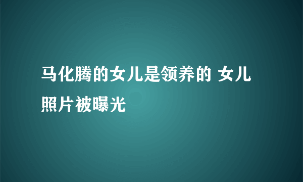 马化腾的女儿是领养的 女儿照片被曝光