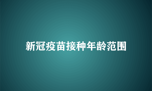 新冠疫苗接种年龄范围