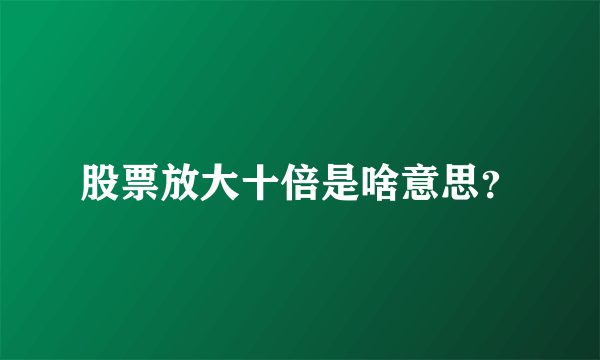 股票放大十倍是啥意思？
