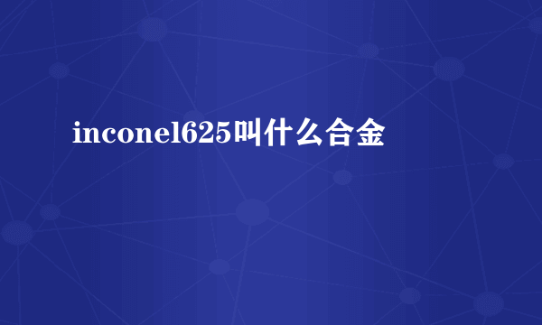inconel625叫什么合金
