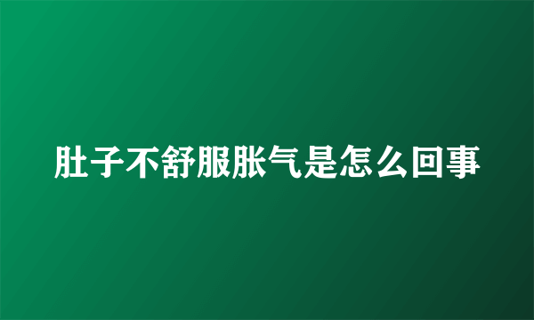 肚子不舒服胀气是怎么回事