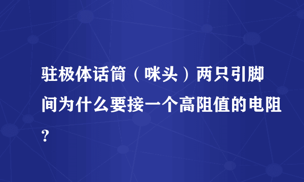 驻极体话筒（咪头）两只引脚间为什么要接一个高阻值的电阻？
