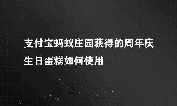 支付宝蚂蚁庄园获得的周年庆生日蛋糕如何使用
