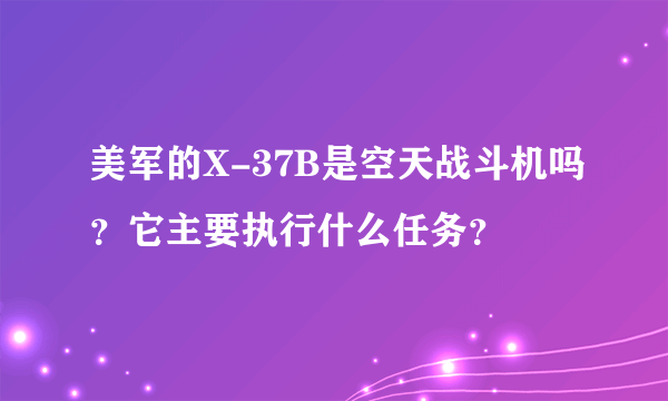 美军的X-37B是空天战斗机吗？它主要执行什么任务？