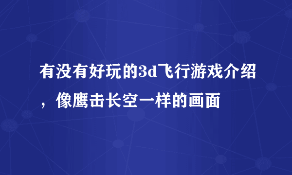 有没有好玩的3d飞行游戏介绍，像鹰击长空一样的画面