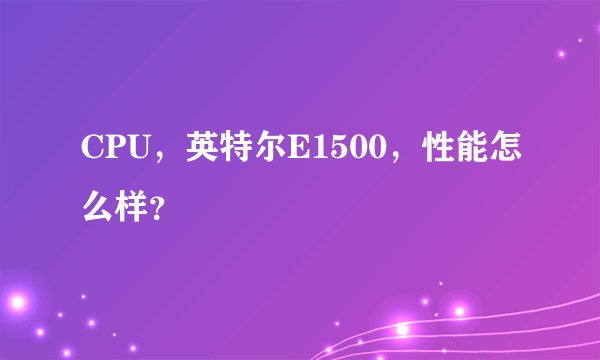 CPU，英特尔E1500，性能怎么样？