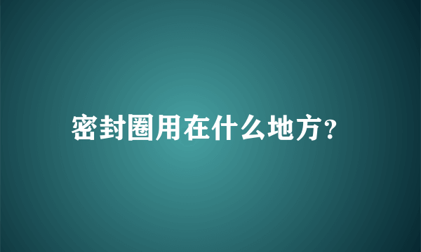 密封圈用在什么地方？