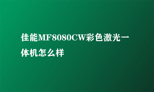 佳能MF8080CW彩色激光一体机怎么样