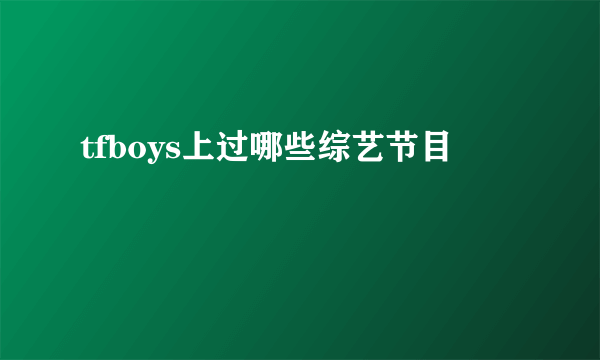 tfboys上过哪些综艺节目