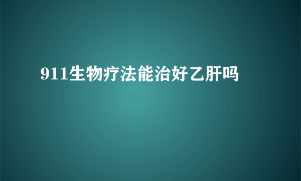 911生物疗法能治好乙肝吗