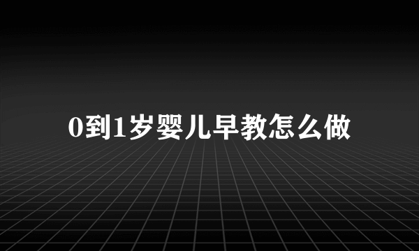 0到1岁婴儿早教怎么做