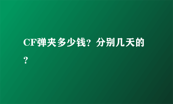 CF弹夹多少钱？分别几天的？