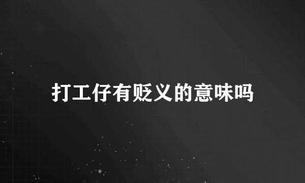 打工仔有贬义的意味吗