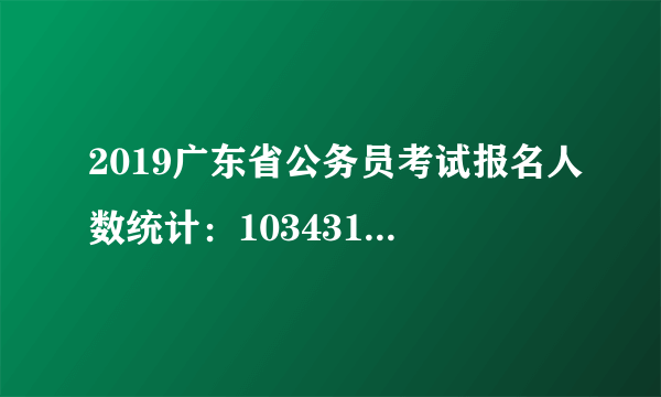 2019广东省公务员考试报名人数统计：103431人缴费顺利[截至19日16时]