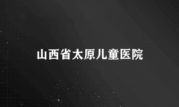 山西省太原儿童医院