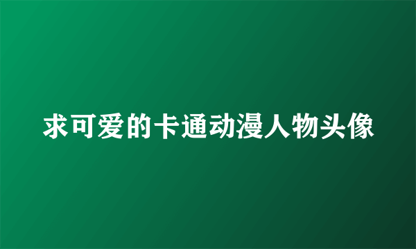 求可爱的卡通动漫人物头像