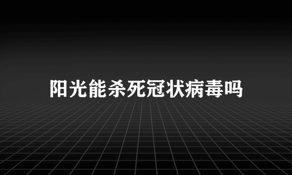 阳光能杀死冠状病毒吗
