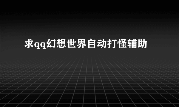 求qq幻想世界自动打怪辅助