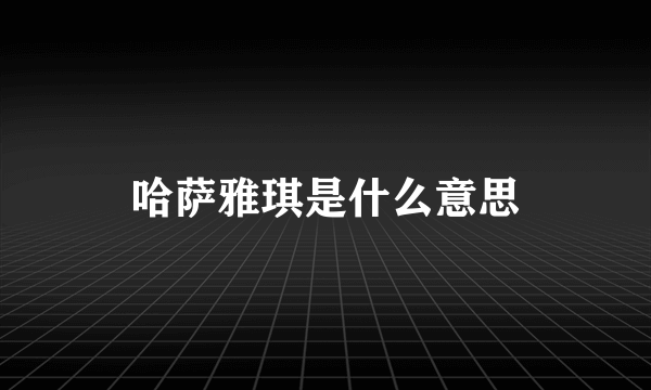 哈萨雅琪是什么意思