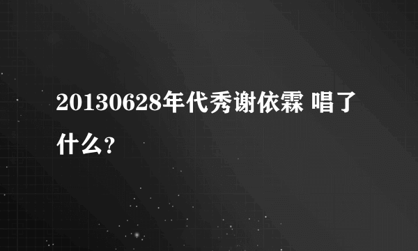20130628年代秀谢依霖 唱了什么？