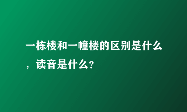 一栋楼和一幢楼的区别是什么，读音是什么？