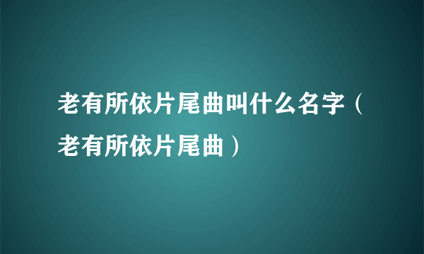 老有所依片尾曲叫什么名字（老有所依片尾曲）