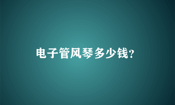 电子管风琴多少钱？