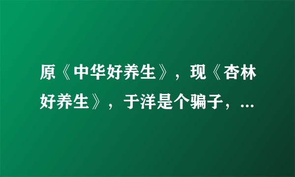 原《中华好养生》，现《杏林好养生》，于洋是个骗子，老人却深信不疑怎么办？