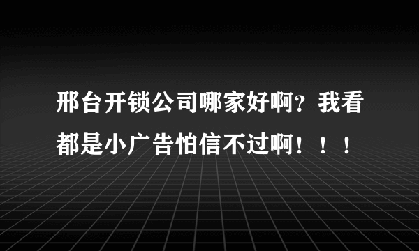 邢台开锁公司哪家好啊？我看都是小广告怕信不过啊！！！