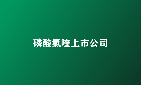 磷酸氯喹上市公司