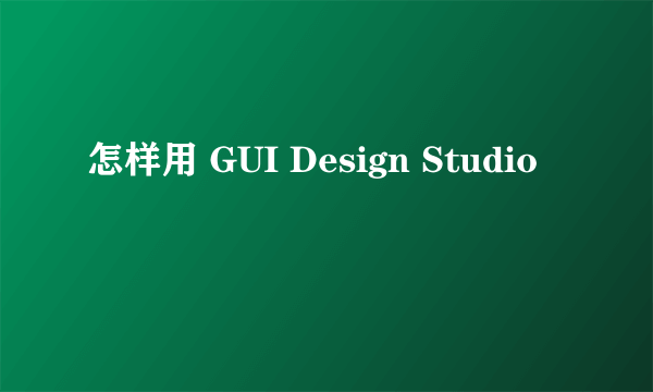 怎样用 GUI Design Studio