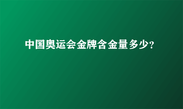 中国奥运会金牌含金量多少？