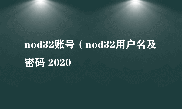 nod32账号（nod32用户名及密码 2020
