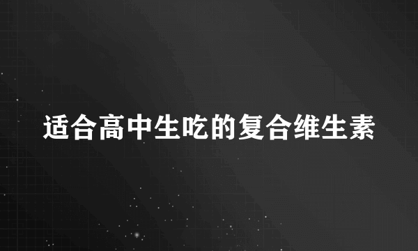 适合高中生吃的复合维生素