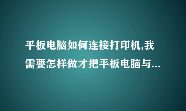 平板电脑如何连接打印机,我需要怎样做才把平板电脑与打印机连接起来