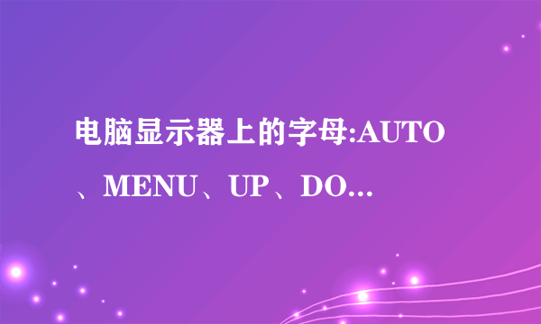 电脑显示器上的字母:AUTO、MENU、UP、DOWN 、POWER。 求翻译