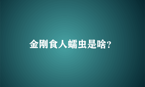 金刚食人蠕虫是啥？