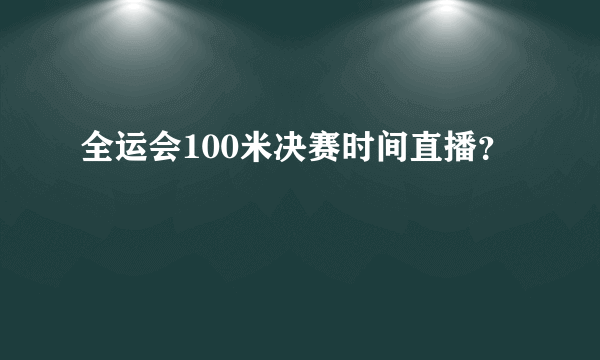 全运会100米决赛时间直播？
