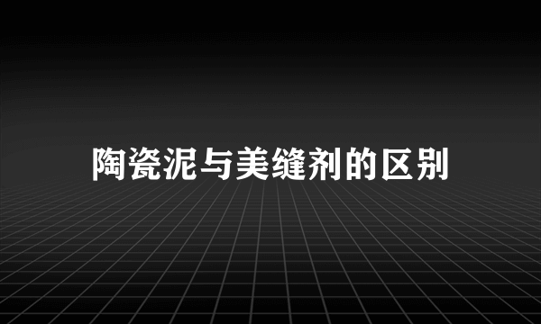 陶瓷泥与美缝剂的区别