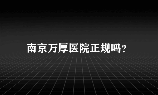 南京万厚医院正规吗？