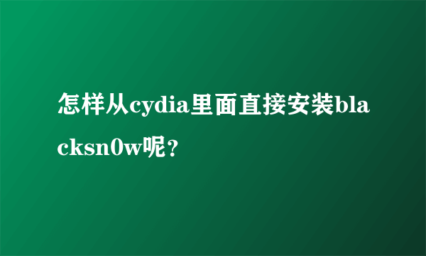 怎样从cydia里面直接安装blacksn0w呢？
