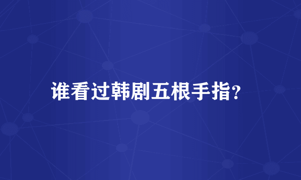 谁看过韩剧五根手指？