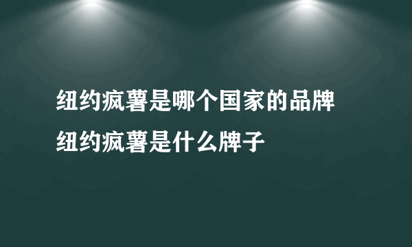 纽约疯薯是哪个国家的品牌 纽约疯薯是什么牌子