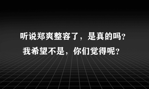 听说郑爽整容了，是真的吗？ 我希望不是，你们觉得呢？