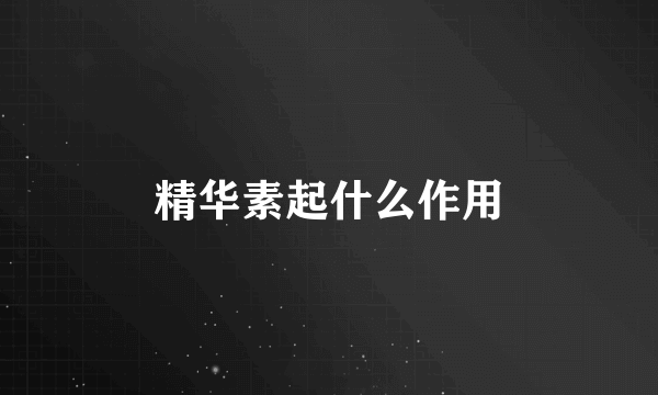 精华素起什么作用