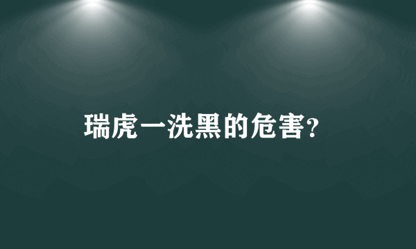 瑞虎一洗黑的危害？