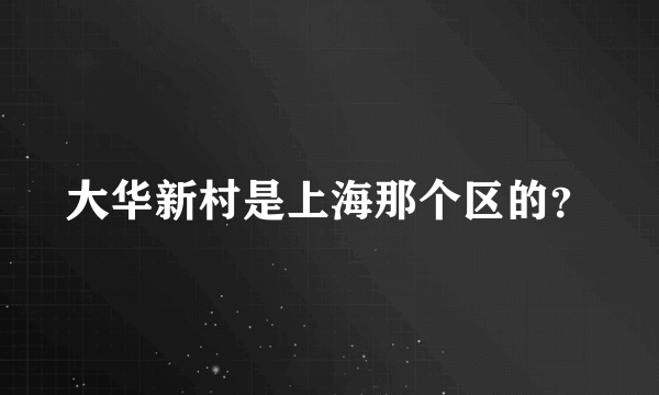 大华新村是上海那个区的？