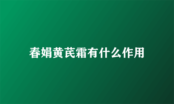 春娟黄芪霜有什么作用