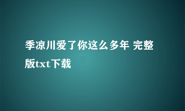 季凉川爱了你这么多年 完整版txt下载
