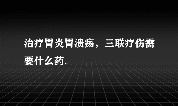 治疗胃炎胃溃疡，三联疗伤需要什么药.